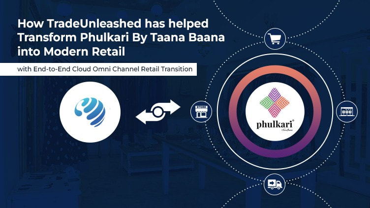 How Trade Unleashed transformed Phulkari into a Modern Retail business with its end-to-end Omni Channel Cloud Retail Platform